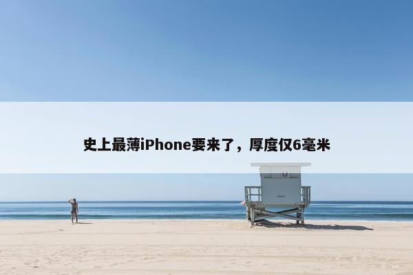 史上最薄iPhone要来了，厚度仅6毫米