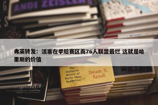 弗莱转发：活塞在季后赛区而76人联盟最烂 这就是哈里斯的价值