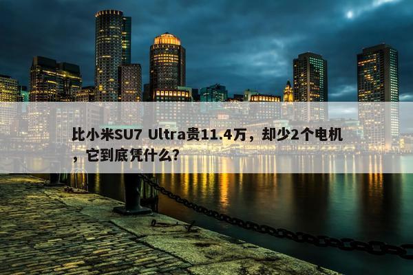 比小米SU7 Ultra贵11.4万，却少2个电机，它到底凭什么？