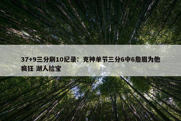 37+9三分刷10纪录：克神单节三分6中6詹眉为他疯狂 湖人捡宝