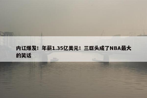 内讧爆发！年薪1.35亿美元！三巨头成了NBA最大的笑话