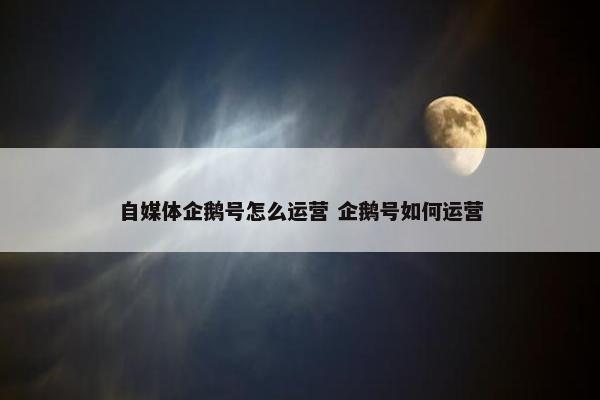 自媒体企鹅号怎么运营 企鹅号如何运营