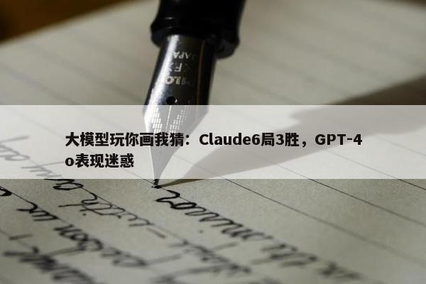 大模型玩你画我猜：Claude6局3胜，GPT-4o表现迷惑