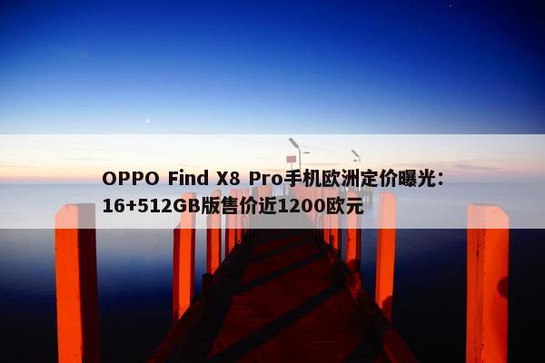 OPPO Find X8 Pro手机欧洲定价曝光：16+512GB版售价近1200欧元