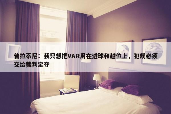 普拉蒂尼：我只想把VAR用在进球和越位上，犯规必须交给裁判定夺