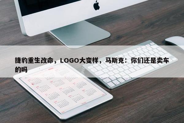 捷豹重生改命，LOGO大变样，马斯克：你们还是卖车的吗