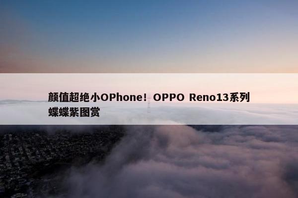 颜值超绝小OPhone！OPPO Reno13系列蝶蝶紫图赏