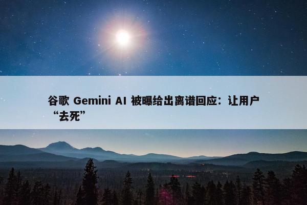 谷歌 Gemini AI 被曝给出离谱回应：让用户“去死”