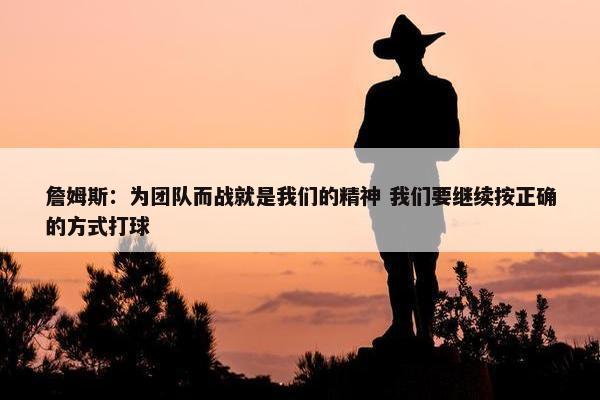 詹姆斯：为团队而战就是我们的精神 我们要继续按正确的方式打球