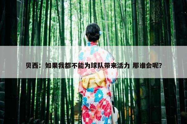 贝西：如果我都不能为球队带来活力 那谁会呢？