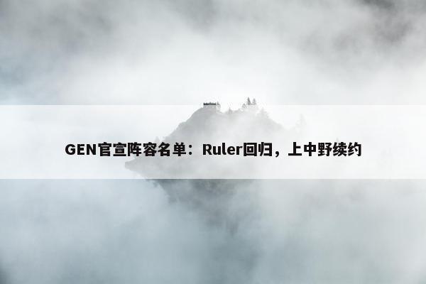 GEN官宣阵容名单：Ruler回归，上中野续约