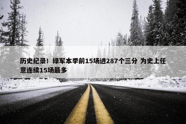 历史纪录！绿军本季前15场进287个三分 为史上任意连续15场最多