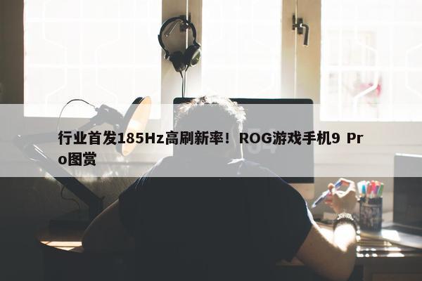 行业首发185Hz高刷新率！ROG游戏手机9 Pro图赏