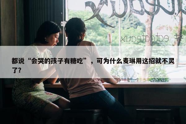 都说“会哭的孩子有糖吃”，可为什么麦琳用这招就不灵了？