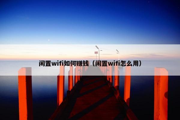 闲置wifi如何赚钱（闲置wifi怎么用）