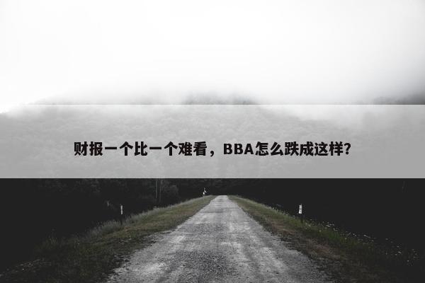 财报一个比一个难看，BBA怎么跌成这样？