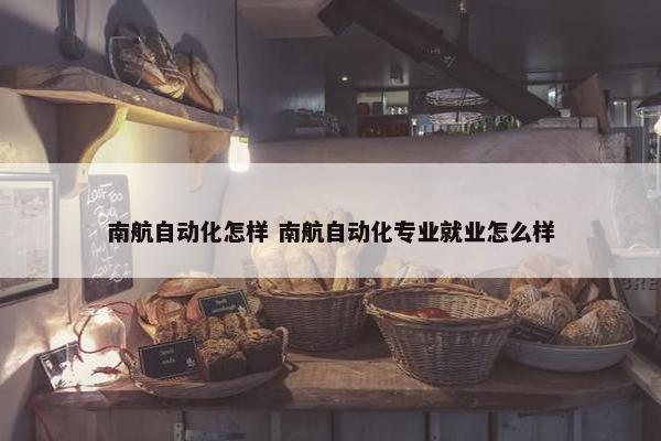 南航自动化怎样 南航自动化专业就业怎么样