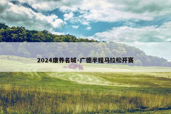 2024康养名城·广德半程马拉松开赛