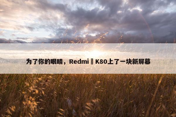 为了你的眼睛，Redmi K80上了一块新屏幕