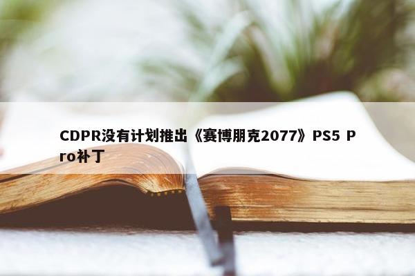 CDPR没有计划推出《赛博朋克2077》PS5 Pro补丁