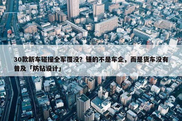 30款新车碰撞全军覆没？错的不是车企，而是货车没有普及「防钻设计」