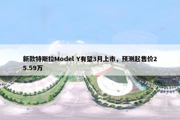 新款特斯拉Model Y有望3月上市，预测起售价25.59万