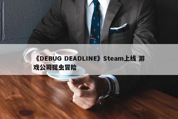 《DEBUG DEADLINE》Steam上线 游戏公司捉虫冒险