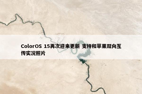 ColorOS 15再次迎来更新 支持和苹果双向互传实况照片