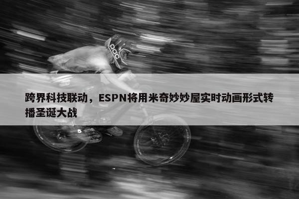 跨界科技联动，ESPN将用米奇妙妙屋实时动画形式转播圣诞大战