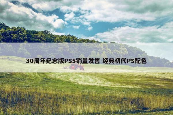 30周年纪念版PS5销量发售 经典初代PS配色