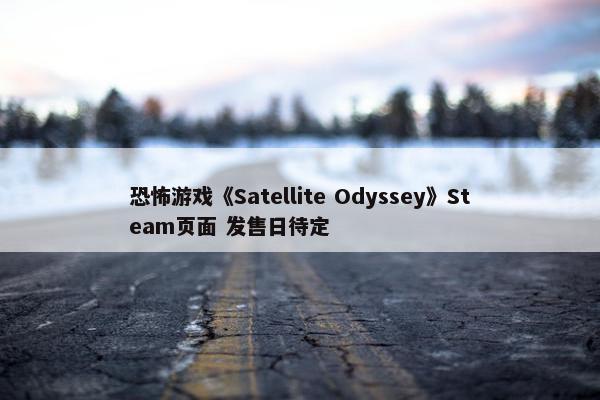 恐怖游戏《Satellite Odyssey》Steam页面 发售日待定