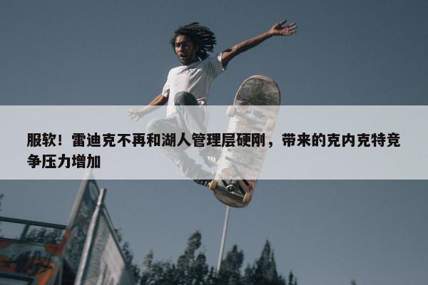 服软！雷迪克不再和湖人管理层硬刚，带来的克内克特竞争压力增加