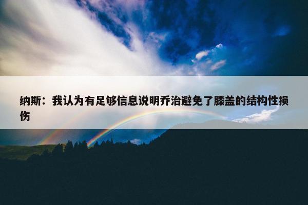 纳斯：我认为有足够信息说明乔治避免了膝盖的结构性损伤