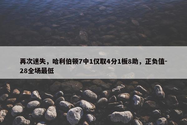 再次迷失，哈利伯顿7中1仅取4分1板8助，正负值-28全场最低