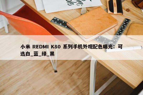 小米 REDMI K80 系列手机外观配色曝光：可选白_蓝_绿_黑