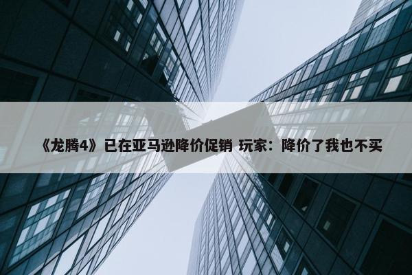 《龙腾4》已在亚马逊降价促销 玩家：降价了我也不买