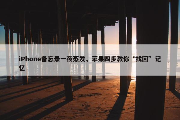 iPhone备忘录一夜蒸发，苹果四步教你“找回”记忆