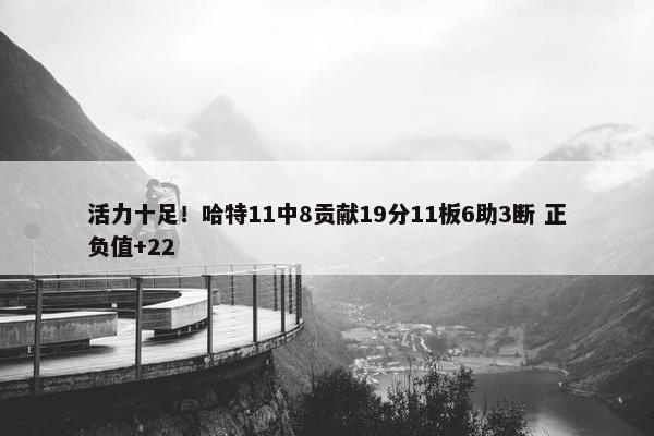 活力十足！哈特11中8贡献19分11板6助3断 正负值+22