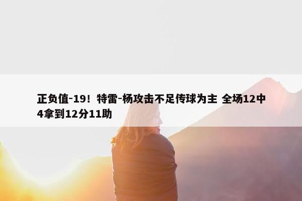 正负值-19！特雷-杨攻击不足传球为主 全场12中4拿到12分11助