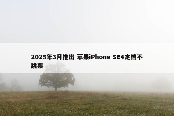 2025年3月推出 苹果iPhone SE4定档不跳票