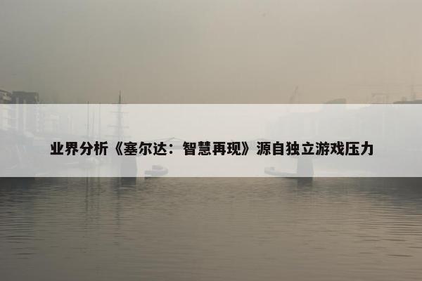 业界分析《塞尔达：智慧再现》源自独立游戏压力