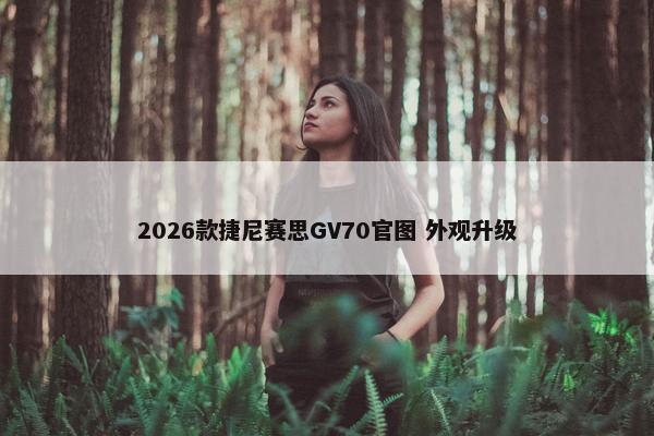 2026款捷尼赛思GV70官图 外观升级