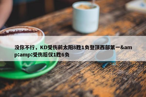 没你不行，KD受伤前太阳8胜1负登顶西部第一&amp;受伤后仅1胜6负