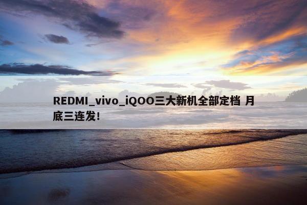 REDMI_vivo_iQOO三大新机全部定档 月底三连发！