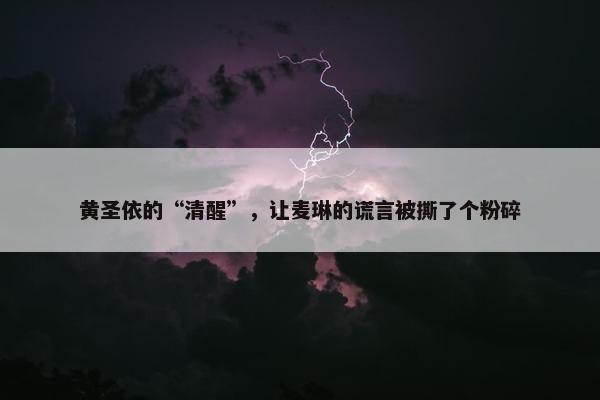 黄圣依的“清醒”，让麦琳的谎言被撕了个粉碎