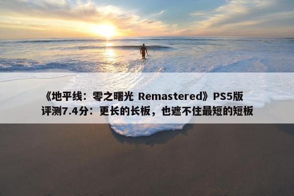 《地平线：零之曙光 Remastered》PS5版评测7.4分：更长的长板，也遮不住最短的短板