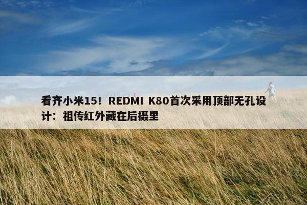 看齐小米15！REDMI K80首次采用顶部无孔设计：祖传红外藏在后摄里