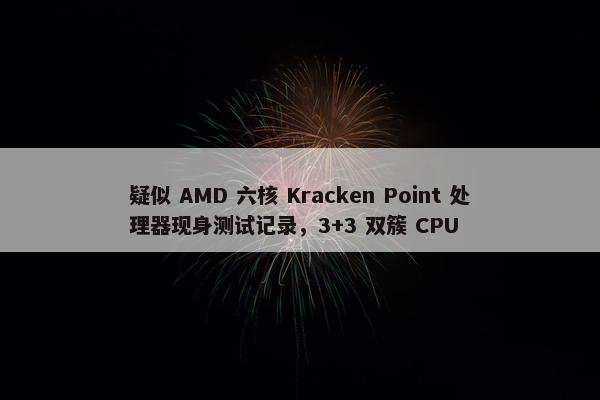 疑似 AMD 六核 Kracken Point 处理器现身测试记录，3+3 双簇 CPU