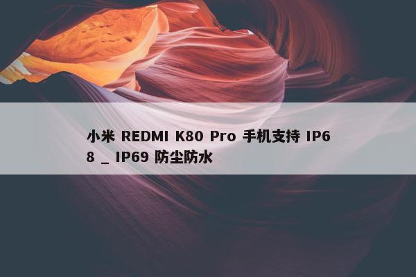 小米 REDMI K80 Pro 手机支持 IP68 _ IP69 防尘防水