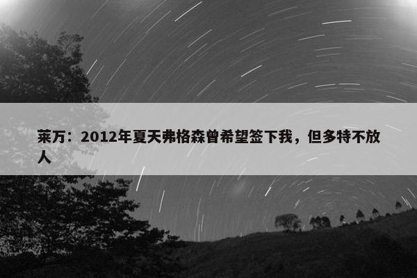 莱万：2012年夏天弗格森曾希望签下我，但多特不放人